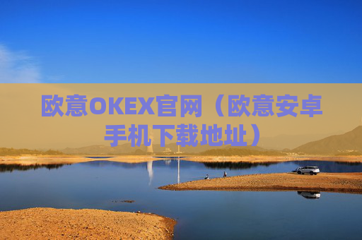 欧意OKEX官网（欧意安卓手机下载地址）