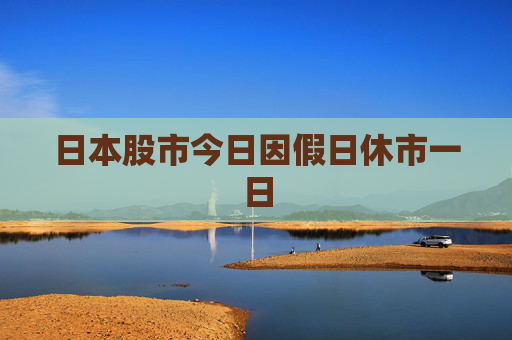 日本股市今日因假日休市一日