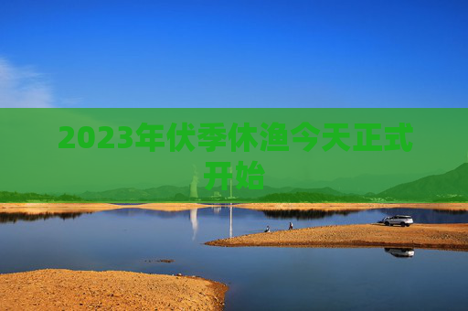 2023年伏季休渔今天正式开始