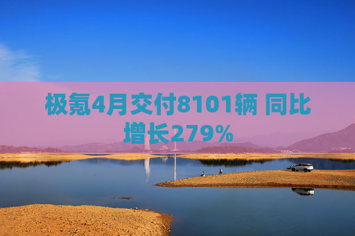极氪4月交付8101辆 同比增长279%