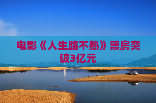 电影《人生路不熟》票房突破3亿元