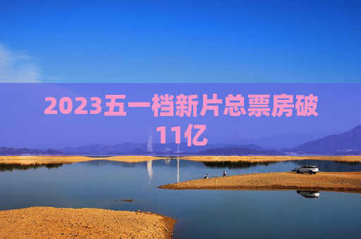 2023五一档新片总票房破11亿