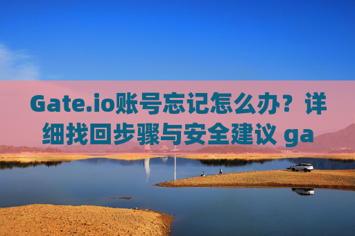 Gate.io账号忘记怎么办？详细找回步骤与安全建议 gate.io账号忘记怎么办