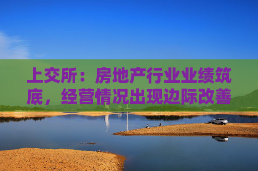 上交所：房地产行业业绩筑底，经营情况出现边际改善