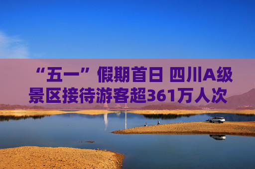 “五一”假期首日 四川A级景区接待游客超361万人次