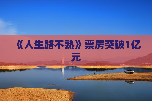《人生路不熟》票房突破1亿元
