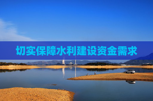 切实保障水利建设资金需求