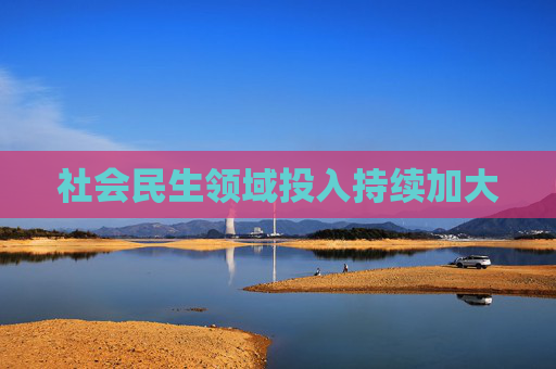 社会民生领域投入持续加大