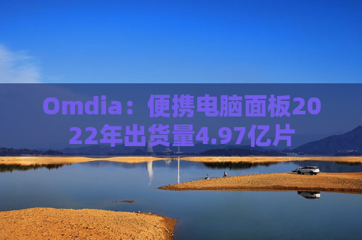Omdia：便携电脑面板2022年出货量4.97亿片
