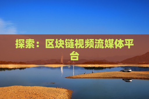 探索：区块链视频流媒体平台