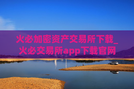 火必加密资产交易所下载_火必交易所app下载官网