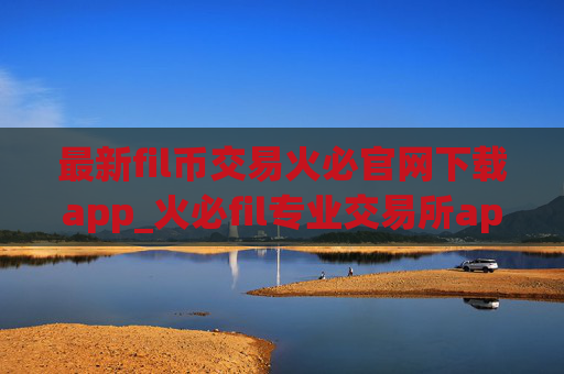 最新fil币交易火必官网下载app_火必fil专业交易所app下载