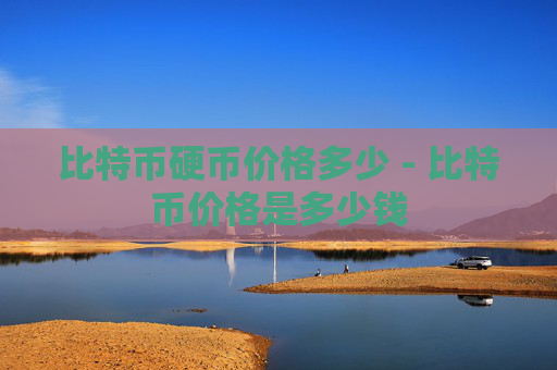 比特币硬币价格多少 - 比特币价格是多少钱