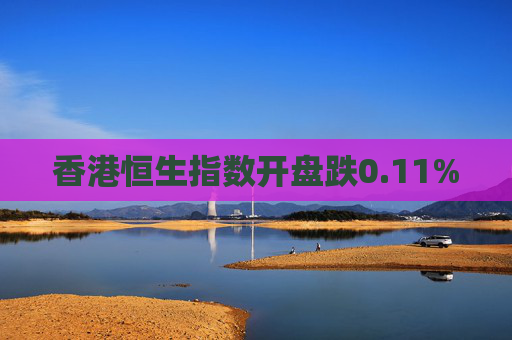 香港恒生指数开盘跌0.11%
