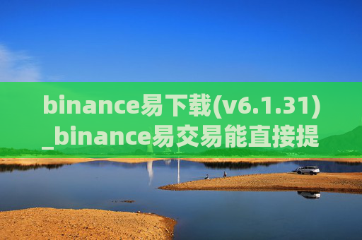 binance易下载(v6.1.31)_binance易交易能直接提现吗