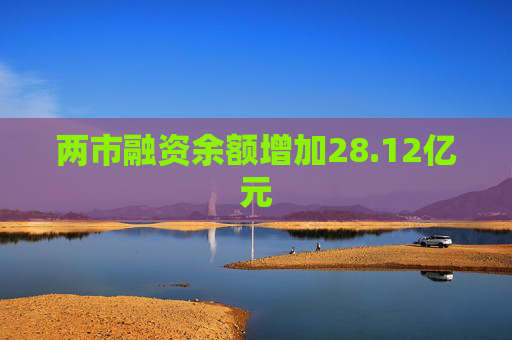 两市融资余额增加28.12亿元