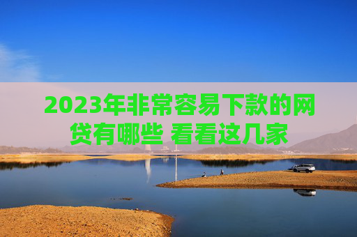 2023年非常容易下款的网贷有哪些 看看这几家