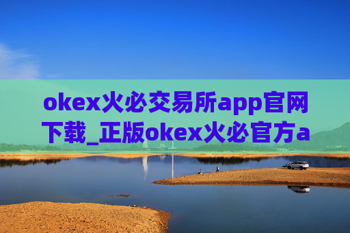 okex火必交易所app官网下载_正版okex火必官方app下载安装