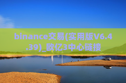 binance交易(实用版V6.4.39)_欧亿3中心链接
