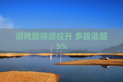 游戏股持续拉升 多股涨超5%