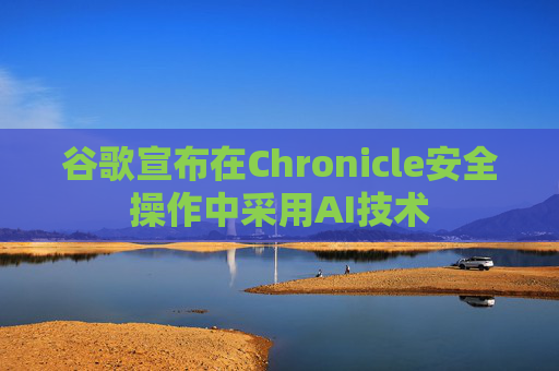 谷歌宣布在Chronicle安全操作中采用AI技术