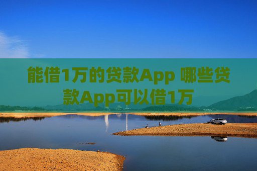 能借1万的贷款App 哪些贷款App可以借1万