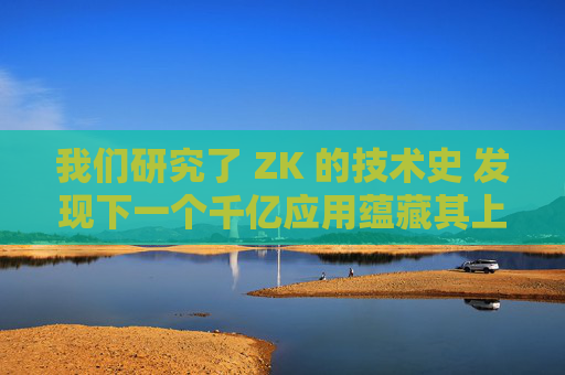我们研究了 ZK 的技术史 发现下一个千亿应用蕴藏其上