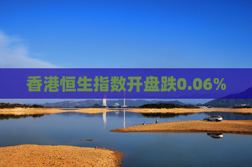 香港恒生指数开盘跌0.06%