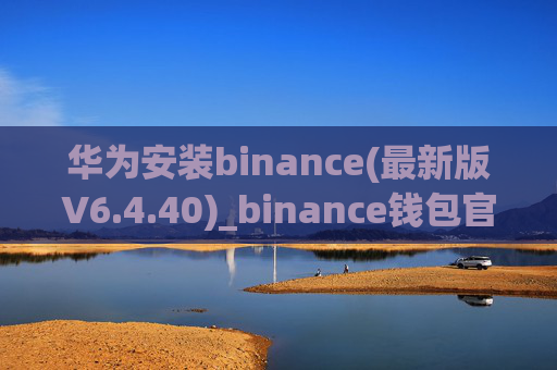华为安装binance(最新版V6.4.40)_binance钱包官网