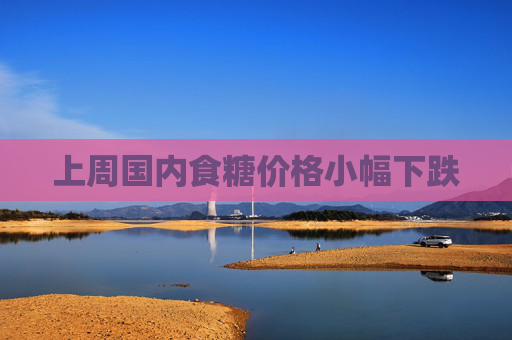 上周国内食糖价格小幅下跌