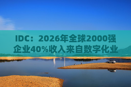 IDC:2026年全球2000强企业40%收入来自数字化业务
