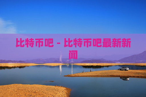比特币吧 - 比特币吧最新新闻