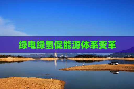 绿电绿氢促能源体系变革