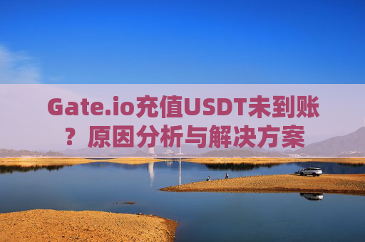 Gate.io充值USDT未到账？原因分析与解决方案