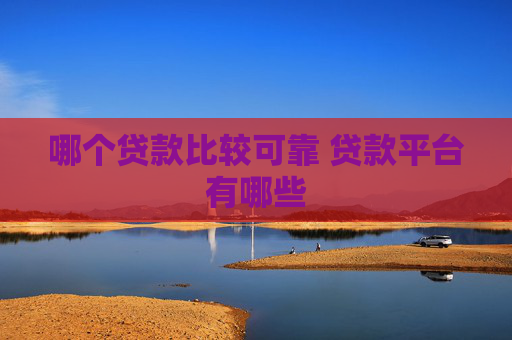哪个贷款比较可靠 贷款平台有哪些