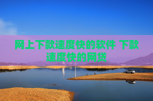 网上下款速度快的软件 下款速度快的网贷