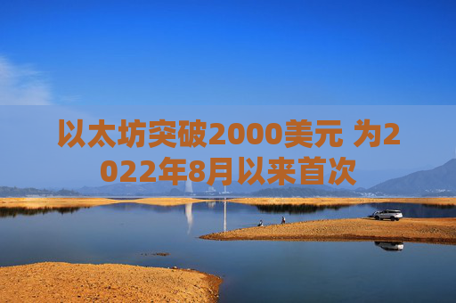 以太坊突破2000美元 为2022年8月以来首次