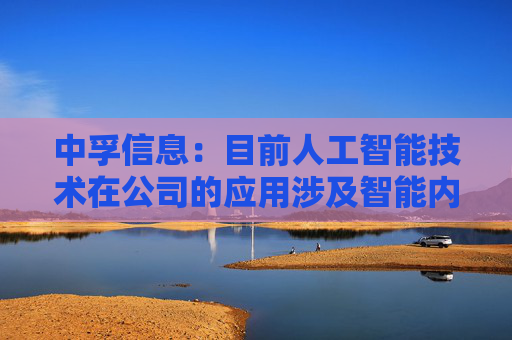 中孚信息：目前人工智能技术在公司的应用涉及智能内容分析