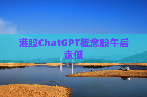 港股ChatGPT概念股午后走低
