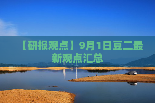 【研报观点】9月1日豆二最新观点汇总