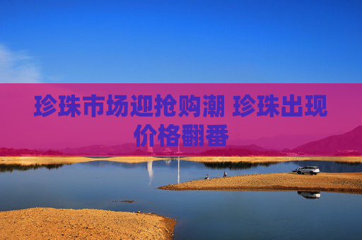 珍珠市场迎抢购潮 珍珠出现价格翻番