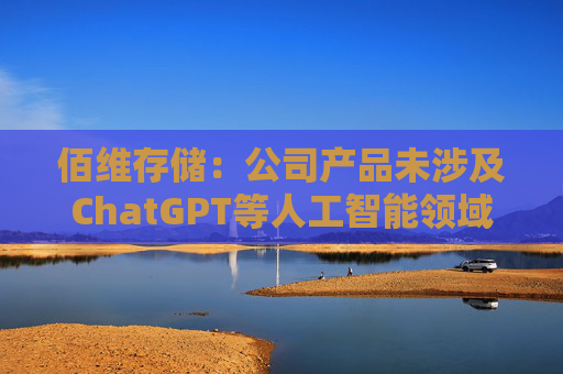 佰维存储：公司产品未涉及ChatGPT等人工智能领域