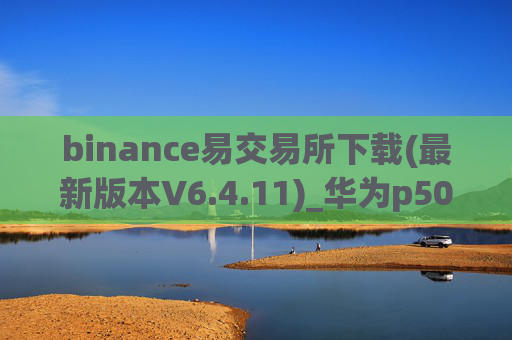 binance易交易所下载(最新版本V6.4.11)_华为p50装不了binance