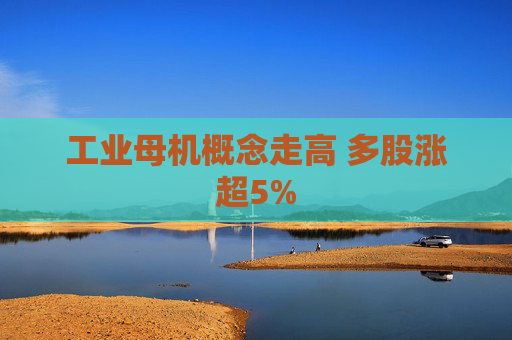 工业母机概念走高 多股涨超5%
