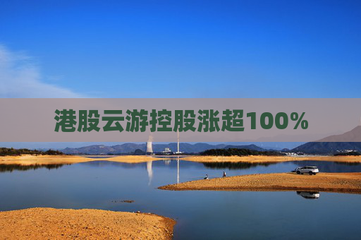 港股云游控股涨超100%