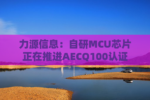 力源信息：自研MCU芯片正在推进AECQ100认证