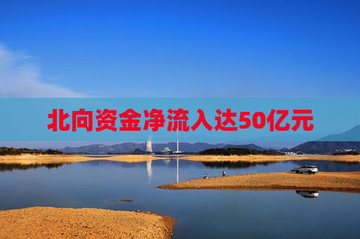 北向资金净流入达50亿元