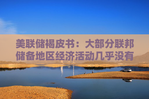 美联储褐皮书：大部分联邦储备地区经济活动几乎没有变化