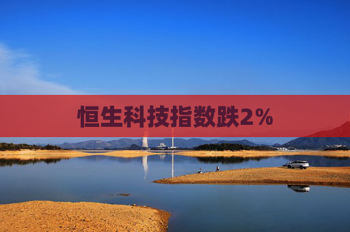 恒生科技指数跌2%