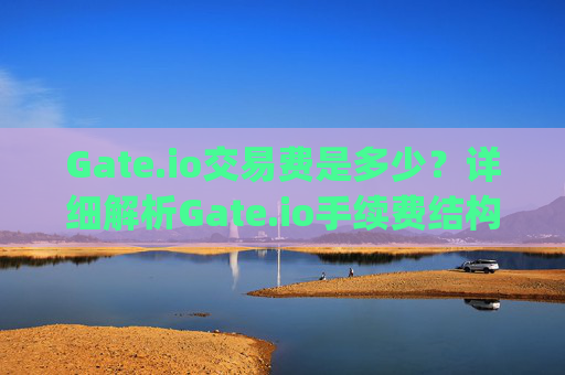 Gate.io交易费是多少？详细解析Gate.io手续费结构 gate.io交易费是多少